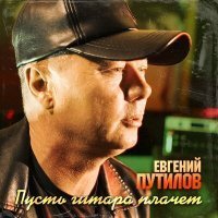 Скачать песню Евгений Путилов - Пусть гитара плачет