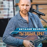 Скачать песню Виталий Аксёнов - Ты забыл, брат…