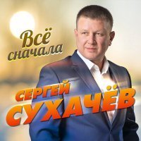 Скачать песню Сергей Сухачёв - Всё сначала