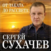 Скачать песню Сергей Сухачёв - От заката до рассвета