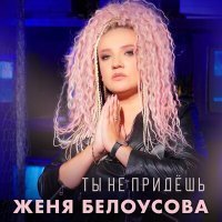 Скачать песню Женя Белоусова - Ты не придёшь