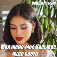 Скачать песню Вадим Кузема – Моя жена - Мое Восьмое чудо света