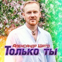 Скачать песню Александр ШАТО - Только ты